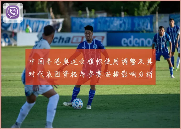 中国香港奥运会旗帜使用调整及其对代表团资格与参赛安排影响分析