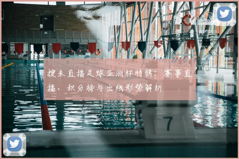 搜米直播足球亚洲杯特辑：赛事直播、积分榜与出线形势解析