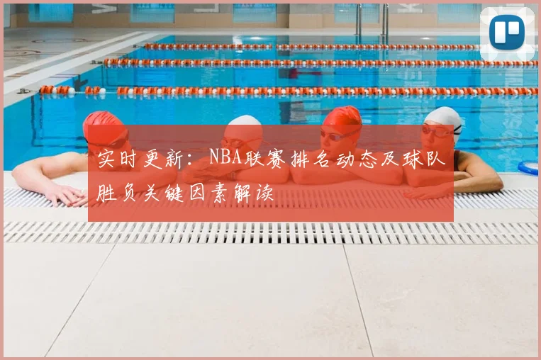 实时更新：NBA联赛排名动态及球队胜负关键因素解读