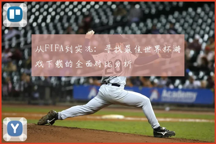 从FIFA到实况：寻找最佳世界杯游戏下载的全面对比分析
