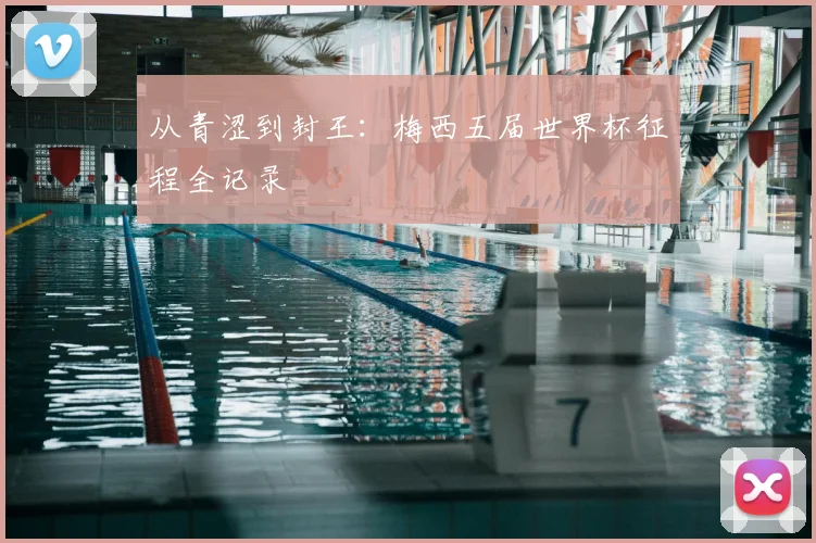 从青涩到封王：梅西五届世界杯征程全记录