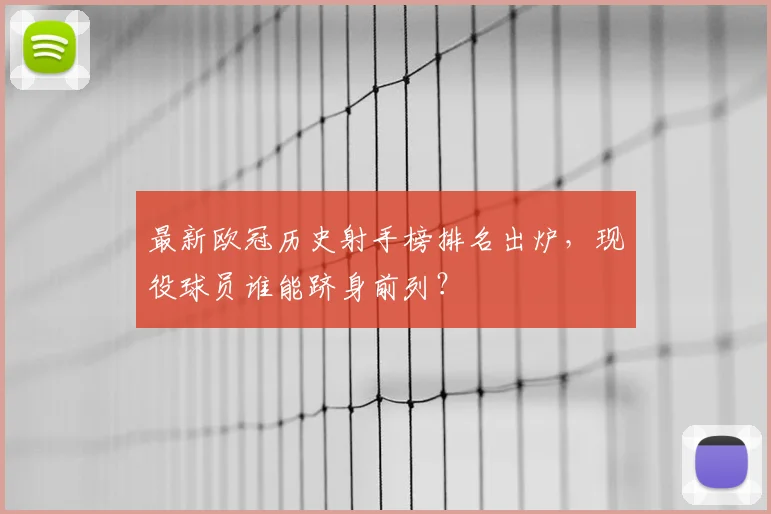 最新欧冠历史射手榜排名出炉，现役球员谁能跻身前列？