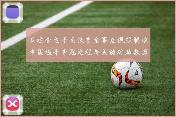 亚运会电子竞技首金赛后视频解读中国选手夺冠进程与关键对局数据