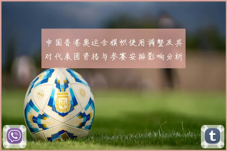 中国香港奥运会旗帜使用调整及其对代表团资格与参赛安排影响分析