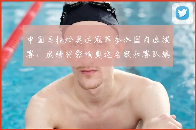 中国马拉松奥运冠军参加国内选拔赛，成绩将影响奥运名额和赛队编排