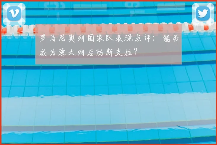 罗马尼奥利国家队表现点评：能否成为意大利后防新支柱？