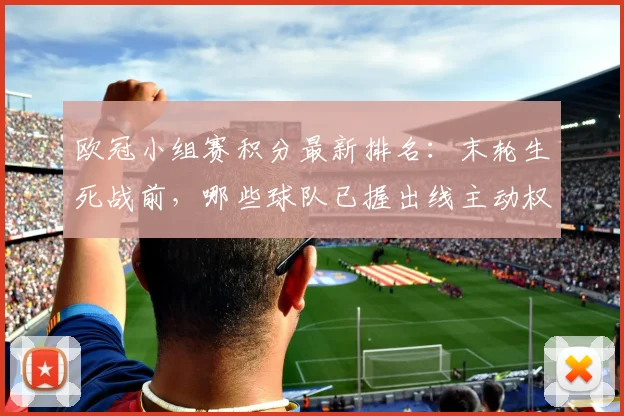 欧冠小组赛积分最新排名：末轮生死战前，哪些球队已握出线主动权？